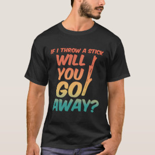 Retro If I Throw A Stick Will You Go Away T-Shirt