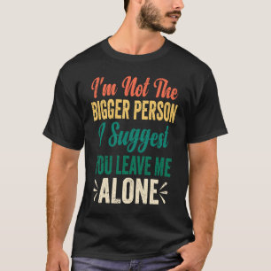 Retro I'm Not The Bigger Person I Suggest You Leav T-Shirt