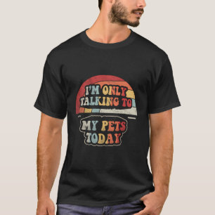 Retro I'M Only Talking To My Dog Cat Pets Today Fu T-Shirt