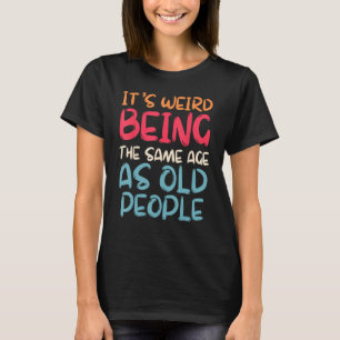 Retro it s Weird Being The Same Age As Old People T-Shirt