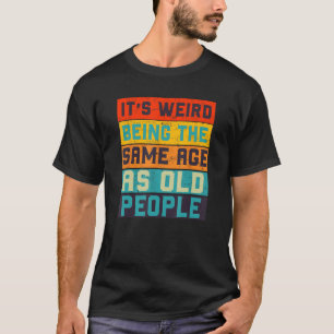 Retro it s Weird Being The Same Age As Old People T-Shirt