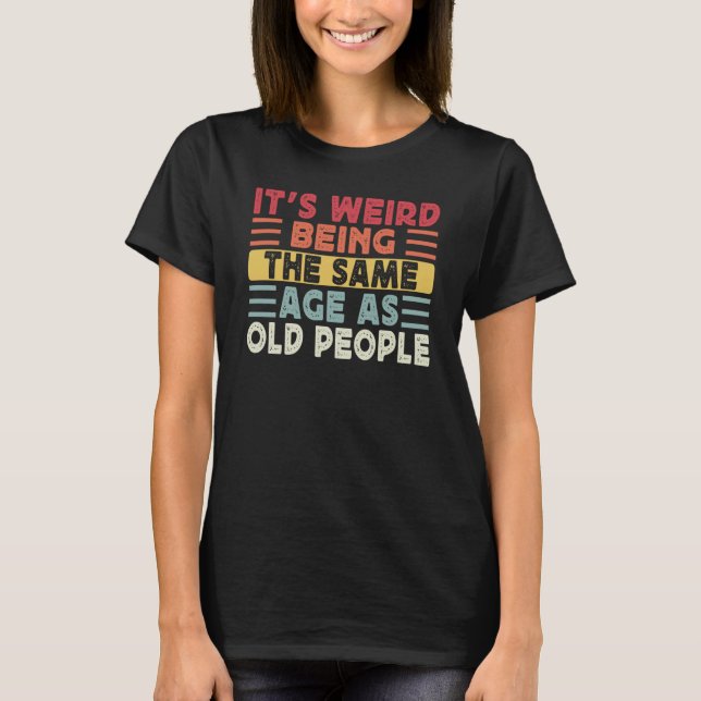 Retro It's Weird Being The Same Age As Old People  T-Shirt (Front)