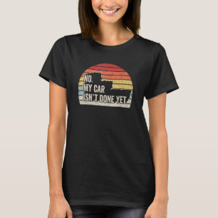 Retro No My Car Isn't Done Yet Funny Car Mechanic T-Shirt