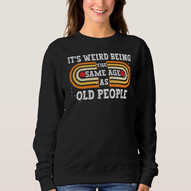 Retro Sarcastic It's Weird Being The Same Age As O Sweatshirt (Front)