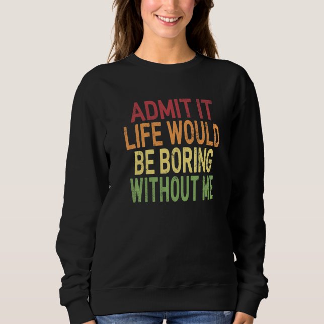 Retro Saying Admit It Life Would Be Boring Without Sweatshirt (Front)