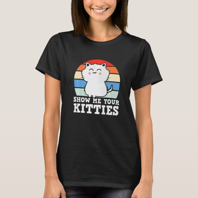 Retro Show Me Your Kitties  Kitten Cats  Pun T-Shirt (Front)