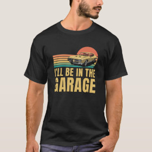 Retro Vintage I’ll Be In The Garage, Cars Lovers T-Shirt