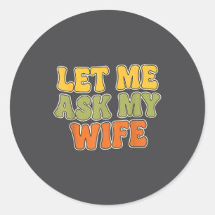 Retro Vintage Let Me Ask My Wife Funny Husband Say Classic Round Sticker