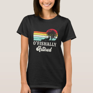 Retro Vintage O-Fish-Ally Retired Fishing T-Shirt