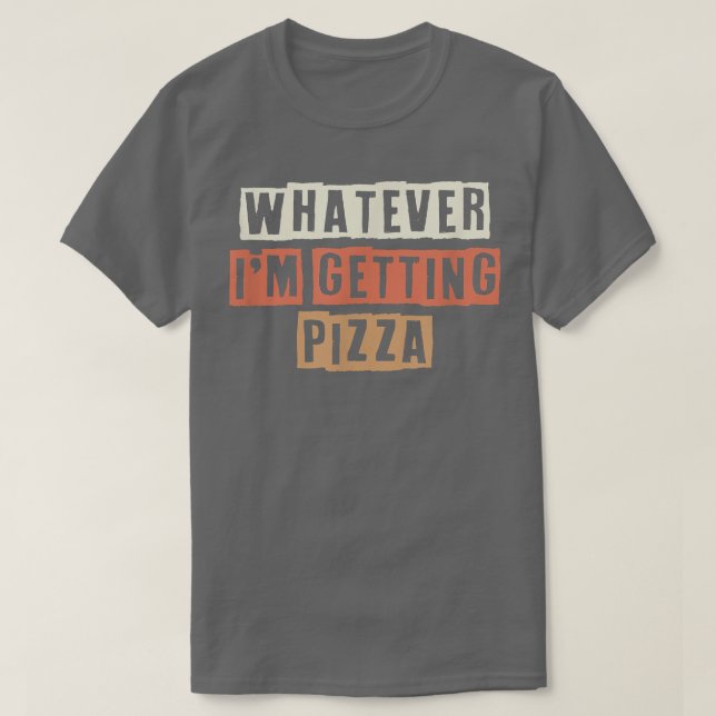 Retro Whatever Im Getting Pizza Funny Joke  T-Shirt (Design Front)