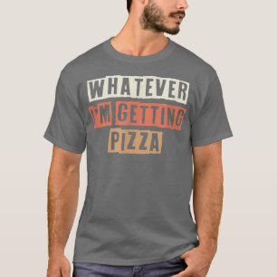 Retro Whatever Im Getting Pizza Funny Joke  T-Shirt