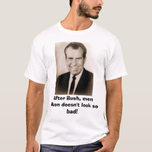 Richard M Nixon, After Bush, even Nixon doesn't... T-Shirt