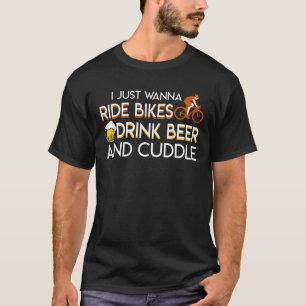 Ride Bikes Beer Wanna Ride Drink Cuddle T-Shirt