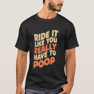 Ride It Like You Really Have To Poop T-Shirt
