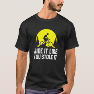 Ride It Like You Stole It     MTB Cycling Mountain T-Shirt