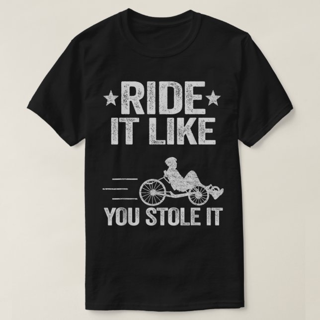 Ride It Like You Stole It Trike Bike Recumbent Bic T-Shirt (Design Front)