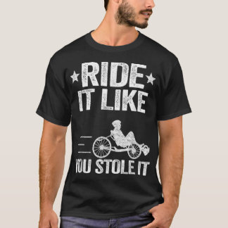 Ride It Like You Stole It Trike Bike Recumbent Bic T-Shirt
