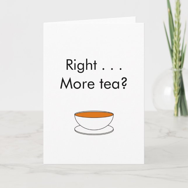Right . . . More tea? – tea quote Card (Front)