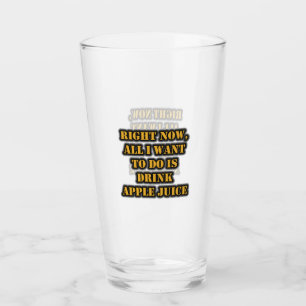 Right Now, All I Want To Do Is Drink Apple Juice Glass