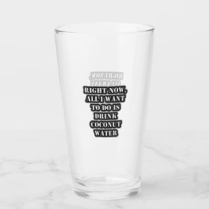 Right Now, All I Want To Do Is Drink Coconut Water Glass