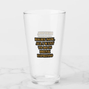 Right Now, All I Want To Do Is Drink Espresso Glass