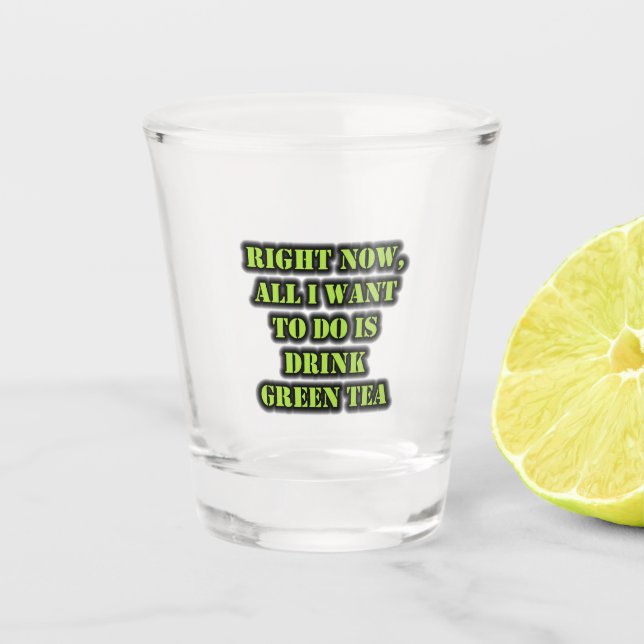 Right Now, All I Want To Do Is Drink Green Tea Shot Glass (Front)