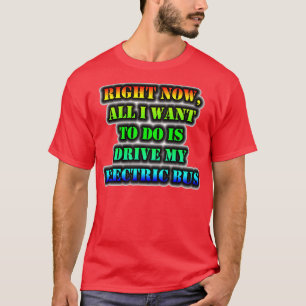 Right Now All I Want To Do Is Drive My Electric Bu T-Shirt