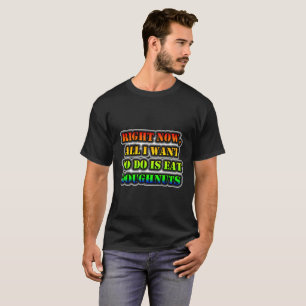 Right Now, All I Want To Do Is Eat Doughnuts T-Shirt