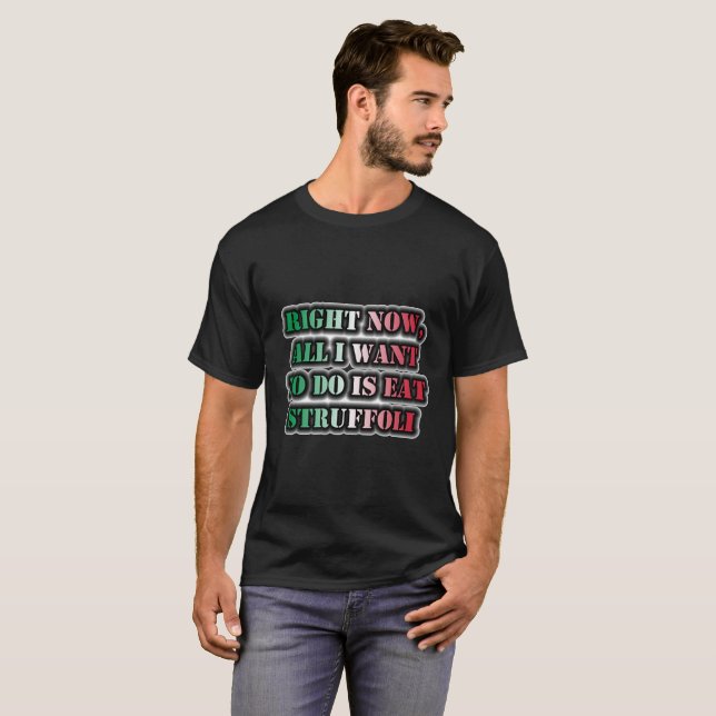 Right Now, All I Want To Do Is Eat Struffoli T-Shirt (Front Full)