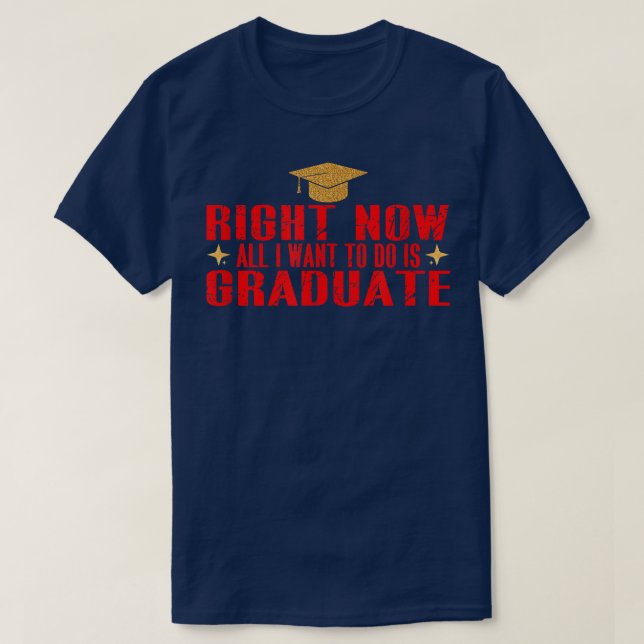 Right Now All I Want To Do Is Graduate5265  T-Shirt (Design Front)