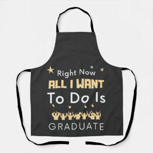 Right Now All I Want To Do Is Graduate Graduation Apron