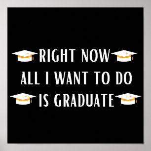 Right now all I want to do is graduate Poster