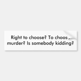 Right to choose? To choose murder? Is somebody ... Bumper Sticker