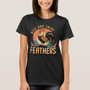 Rise and Shine, Feathers! – Funny Rooster Morning T-Shirt