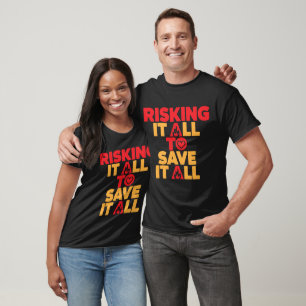 Risking It All To Save It All Firefighter  T-Shirt
