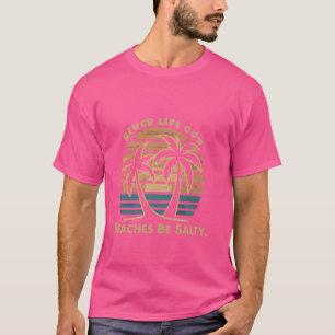 River Life Cuz Beaches Be Salty Funny Saying Beach T-Shirt