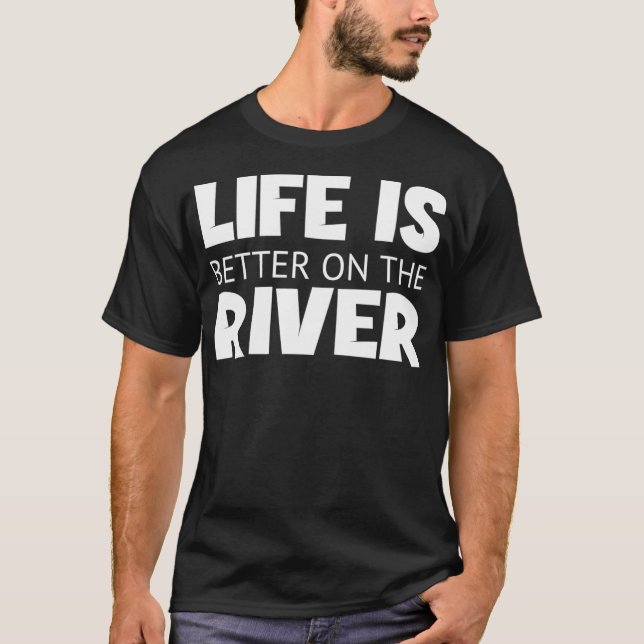 River Quotes and Sayings Life is Better On The T-Shirt (Front)