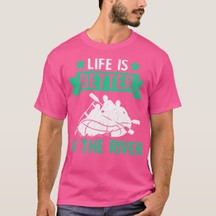 River Rafting Life Is Better At The Rivier T-Shirt