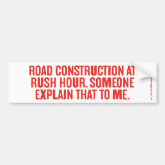 ROAD CONSTRUCTION AT RUSH HOUR... BUMPER STICKER
