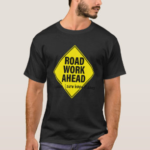 Road Work Ahead Uh Yeah I Sure Hope It Does T-Shirt