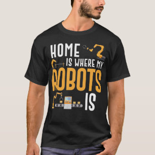 Robotics Engineer Home Is Where My Robots Is T-Shirt