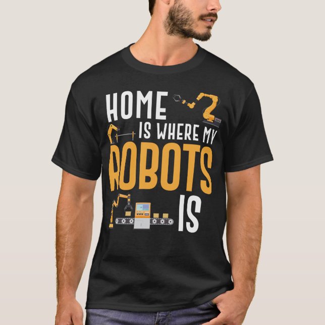 Robotics Engineer Home Is Where My Robots Is T-Shirt (Front)