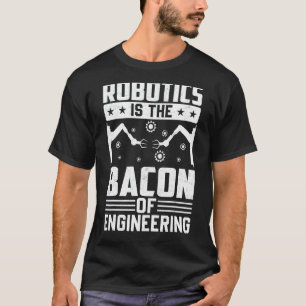 Robotics Is The Bacon Of Engineering  Robot Mechan T-Shirt