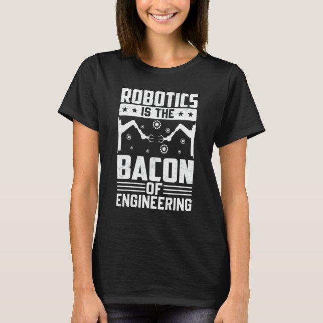 Robotics Is The Bacon Of Engineering  Robot Mechan T-Shirt (Front)