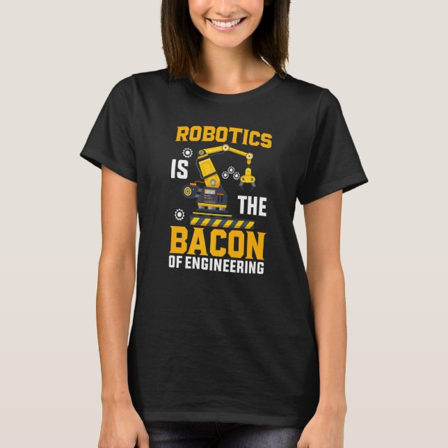 Robotics is the Bacon of Engineering  Robot Mechan T-Shirt (Front)