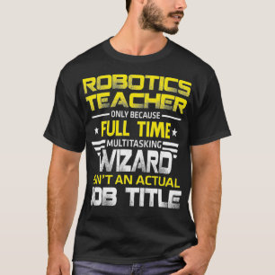 Robotics Teacher Wizard Isnt An Actual Job Title T-Shirt