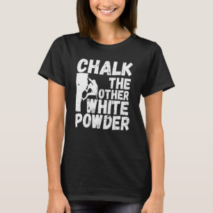 Rock Bouldering Quote Chalk The Other White Powder T-Shirt