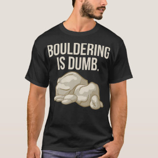 Rock Climbing Bouldering Is Dumb Climber T-Shirt