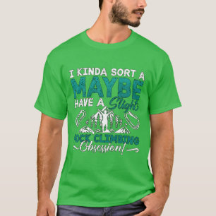 Rock Climbing I Kinda Sort A Maybe Mountaineering T-Shirt