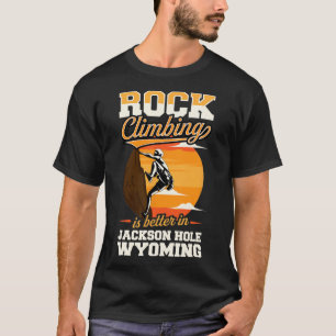 Rock Climbing Is Better In Jackson Hole Wyoming T-Shirt